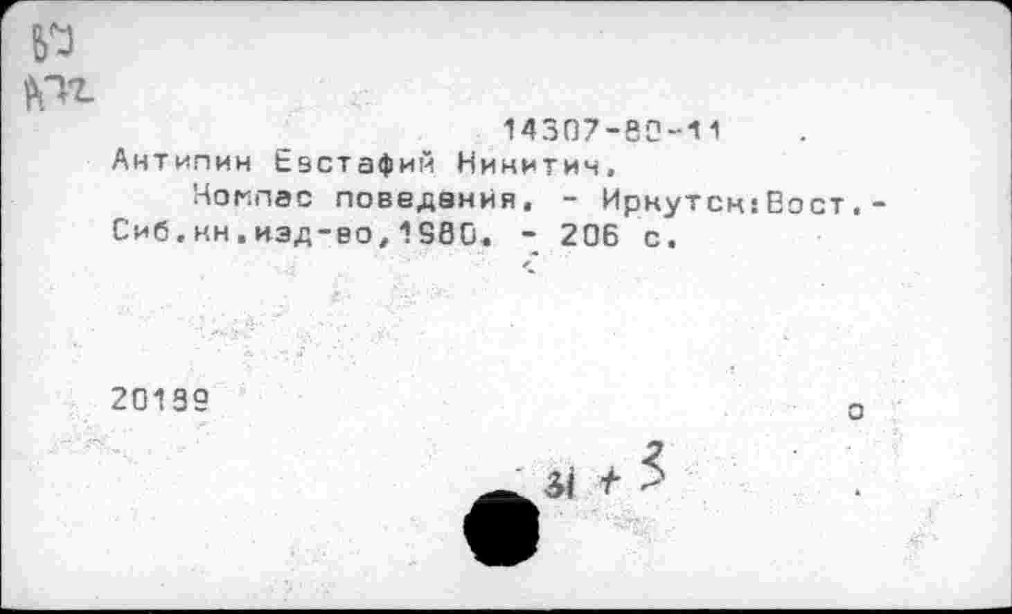 ﻿№
14307-82-11
Антипин Евстафий Никитич, Компас поведения, - Ирнутск:Вост.-Сиб,кн.изд-во,1980, - 206 с.
20139
о